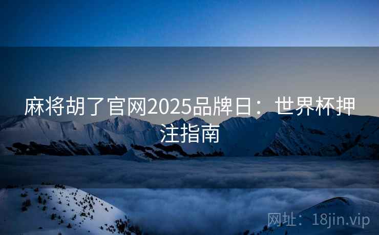 麻将胡了官网2025品牌日：世界杯押注指南