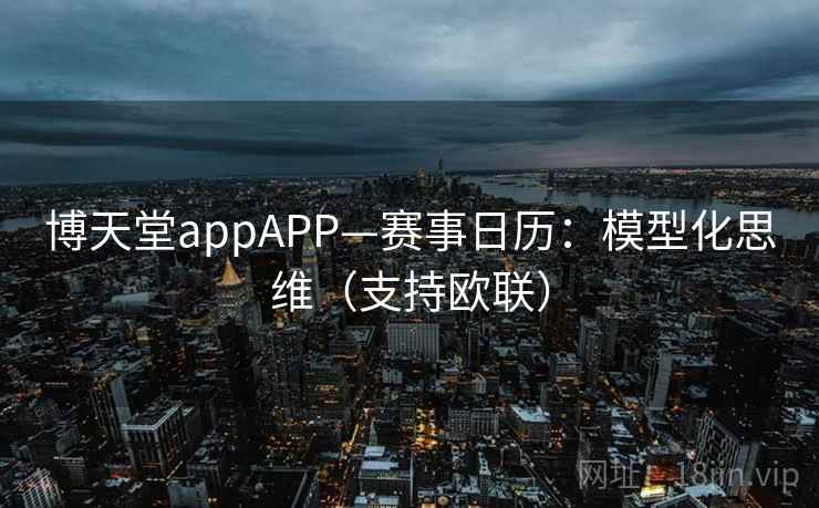 博天堂appAPP—赛事日历：模型化思维（支持欧联）