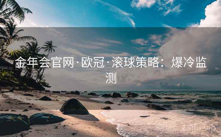 金年会官网·欧冠·滚球策略：爆冷监测