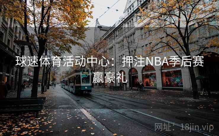 球速体育活动中心：押注NBA季后赛赢豪礼