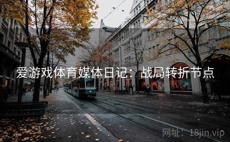 爱游戏体育媒体日记：战局转折节点