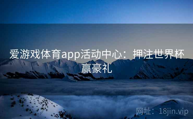爱游戏体育app活动中心：押注世界杯赢豪礼