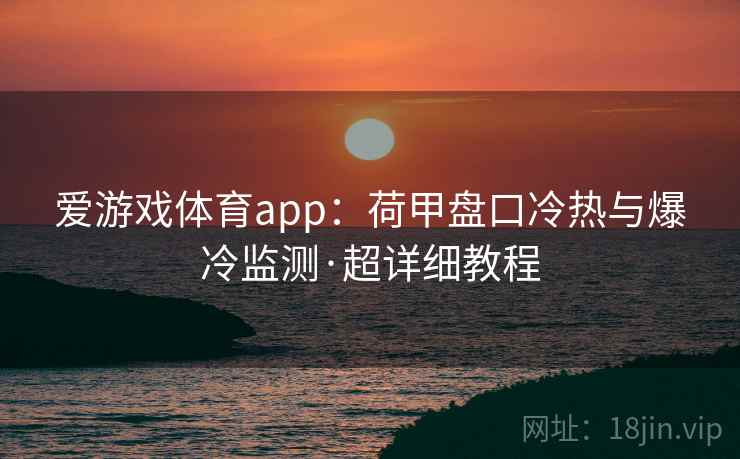 爱游戏体育app：荷甲盘口冷热与爆冷监测·超详细教程