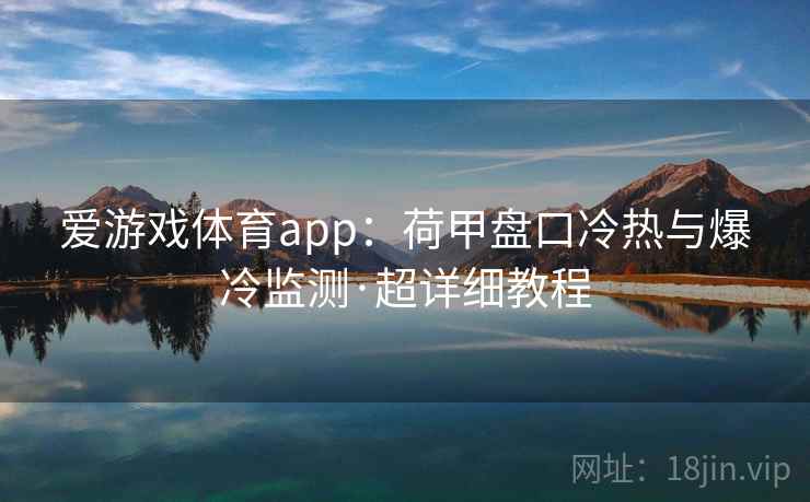 爱游戏体育app：荷甲盘口冷热与爆冷监测·超详细教程
