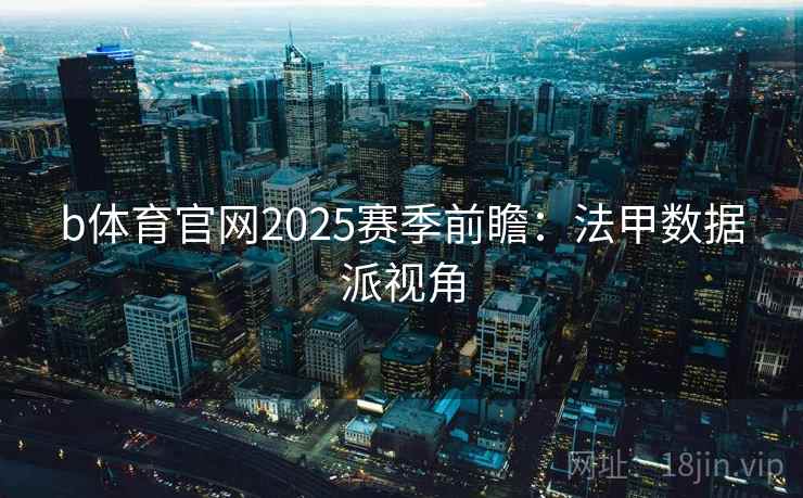 b体育官网2025赛季前瞻：法甲数据派视角