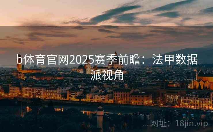 b体育官网2025赛季前瞻：法甲数据派视角