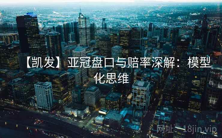 【凯发】亚冠盘口与赔率深解：模型化思维