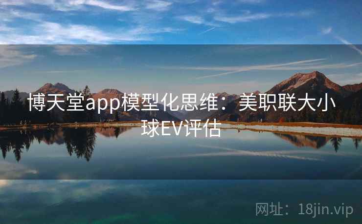博天堂app模型化思维：美职联大小球EV评估