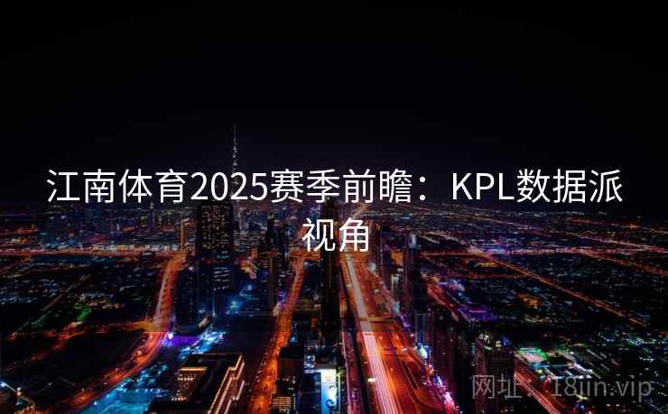 江南体育2025赛季前瞻：KPL数据派视角