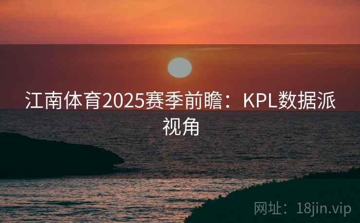 江南体育2025赛季前瞻：KPL数据派视角