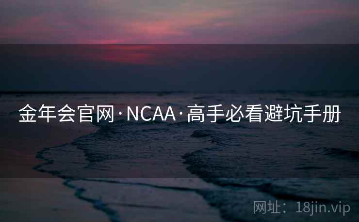 金年会官网·NCAA·高手必看避坑手册