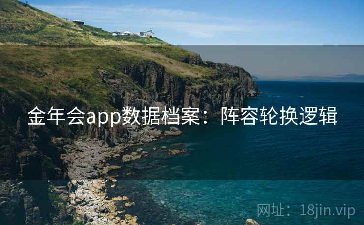 金年会app数据档案：阵容轮换逻辑