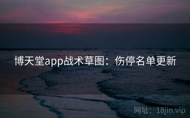 博天堂app战术草图：伤停名单更新