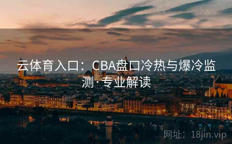 云体育入口：CBA盘口冷热与爆冷监测·专业解读