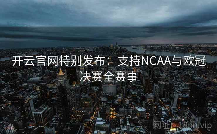开云官网特别发布：支持NCAA与欧冠决赛全赛事