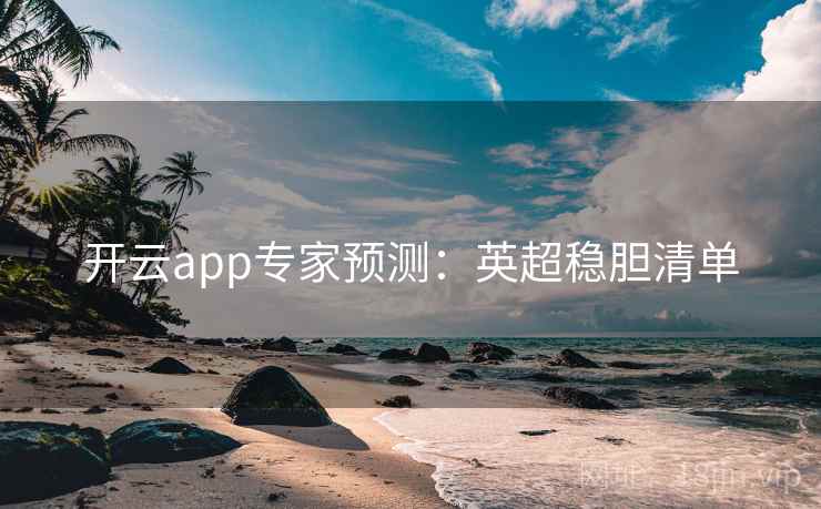 开云app专家预测：英超稳胆清单