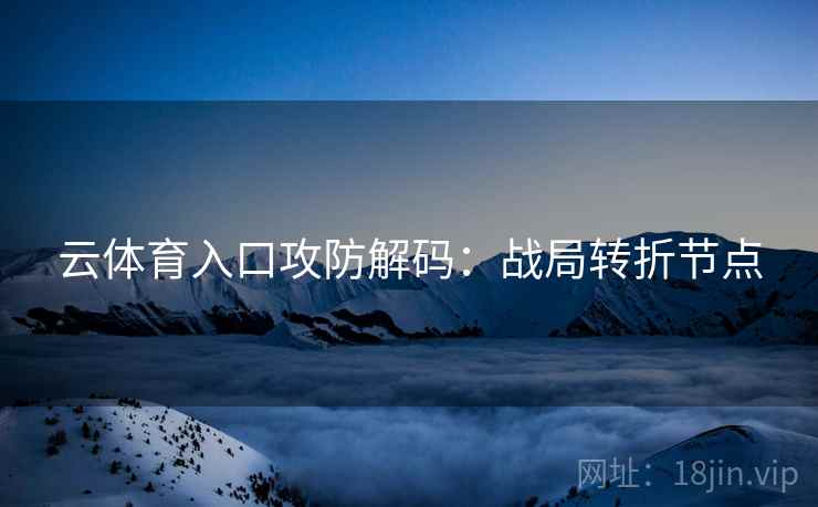 云体育入口攻防解码：战局转折节点