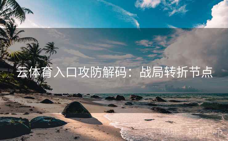 云体育入口攻防解码：战局转折节点