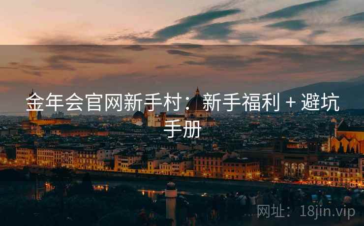 金年会官网新手村：新手福利 + 避坑手册