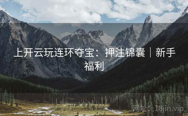 上开云玩连环夺宝：押注锦囊｜新手福利