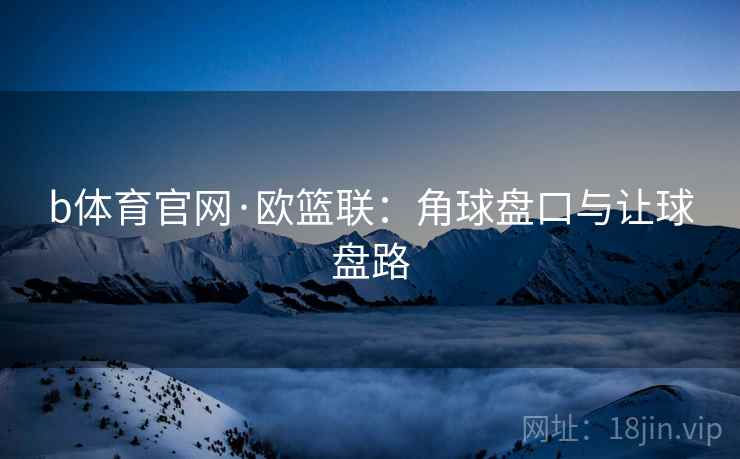 b体育官网·欧篮联：角球盘口与让球盘路