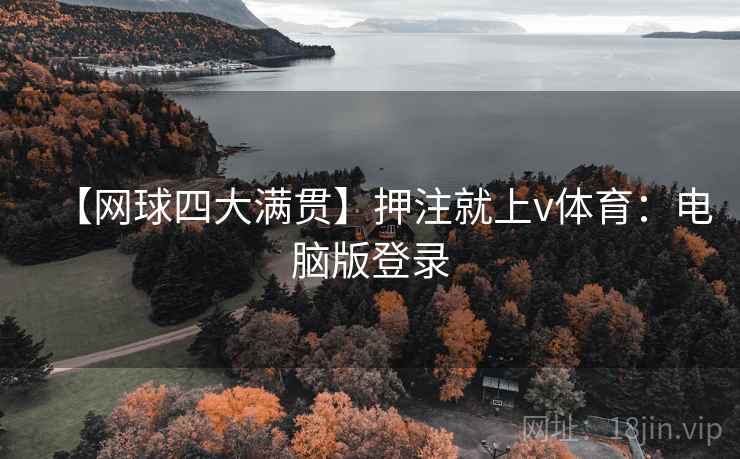 【网球四大满贯】押注就上v体育：电脑版登录