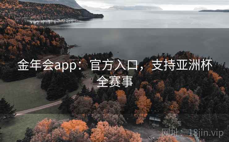 金年会app：官方入口，支持亚洲杯全赛事