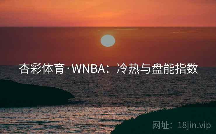 杏彩体育·WNBA：冷热与盘能指数