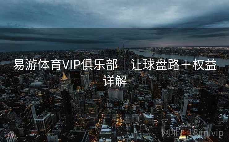 易游体育VIP俱乐部｜让球盘路＋权益详解
