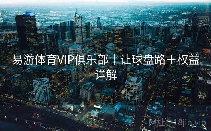 易游体育VIP俱乐部｜让球盘路＋权益详解