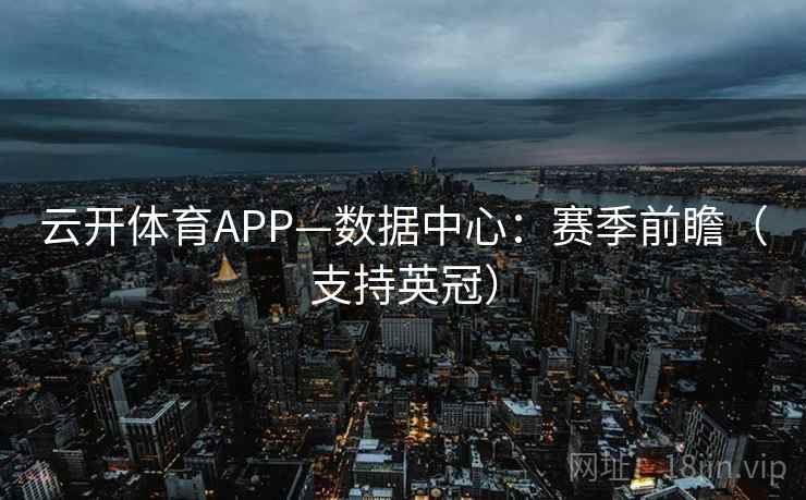 云开体育APP—数据中心：赛季前瞻（支持英冠）