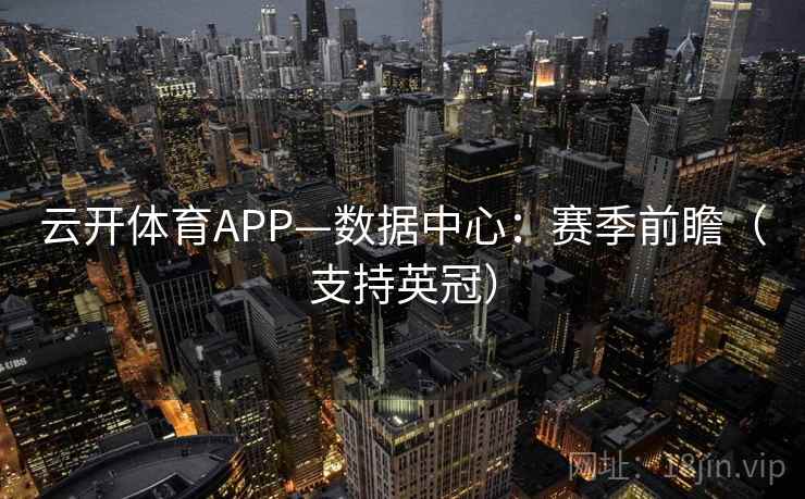 云开体育APP—数据中心：赛季前瞻（支持英冠）