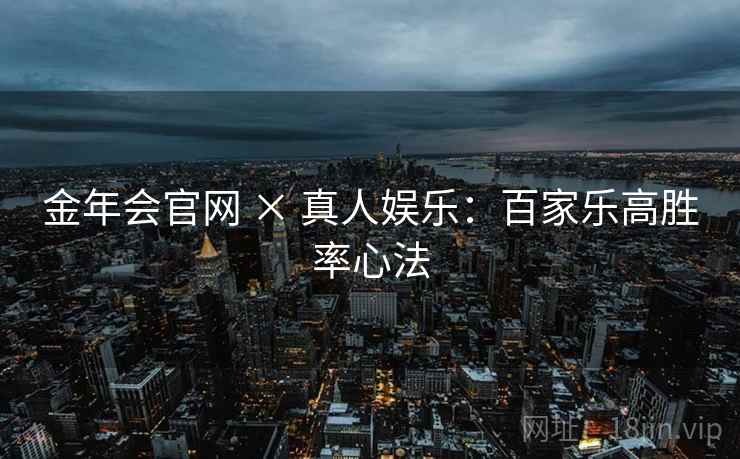 金年会官网 × 真人娱乐：百家乐高胜率心法