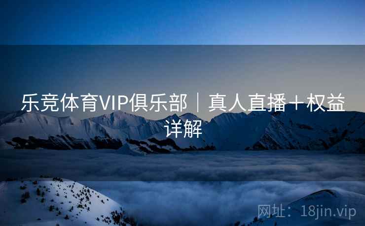 乐竞体育VIP俱乐部｜真人直播＋权益详解