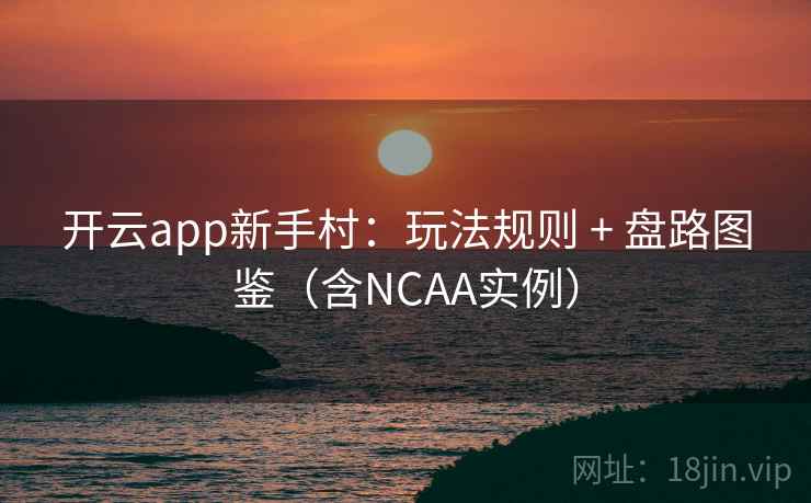 开云app新手村:玩法规则 + 盘路图鉴(含NCAA实例) 开云app新手村:玩法规则 + 盘路图鉴(含NCAA实例)