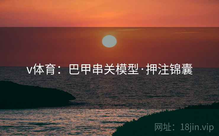 v体育：巴甲串关模型·押注锦囊