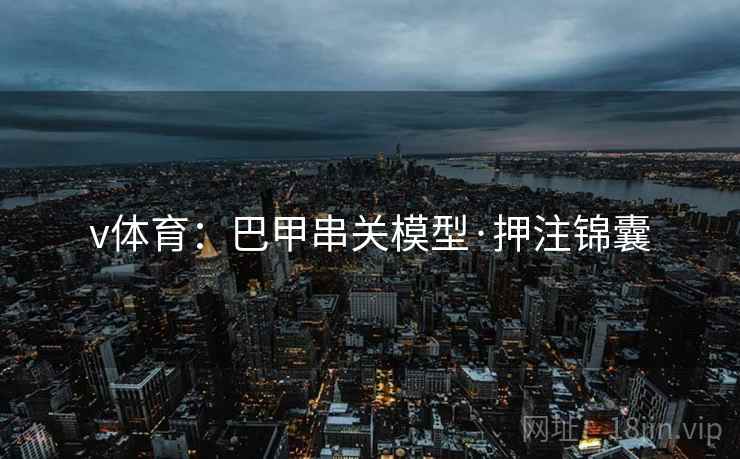 v体育：巴甲串关模型·押注锦囊