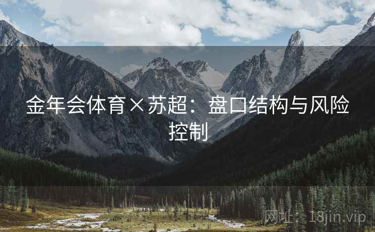 金年会体育×苏超：盘口结构与风险控制