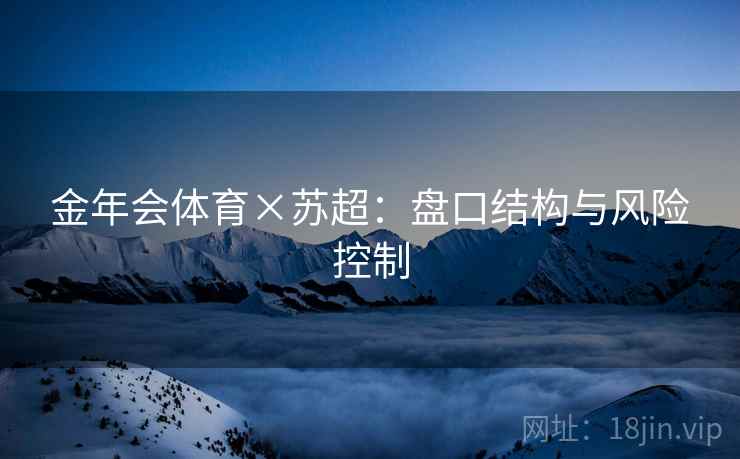 金年会体育×苏超：盘口结构与风险控制
