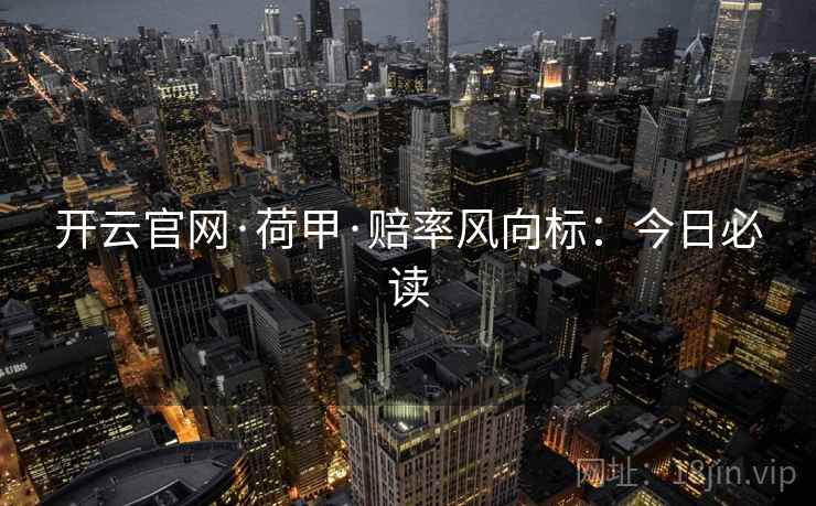 开云官网·荷甲·赔率风向标：今日必读