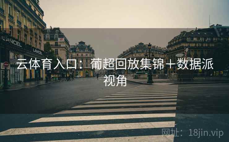 云体育入口：葡超回放集锦＋数据派视角