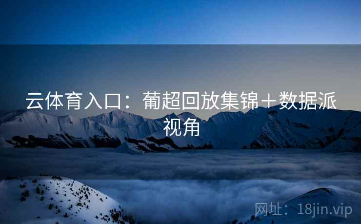 云体育入口：葡超回放集锦＋数据派视角