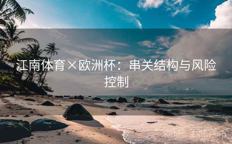 江南体育×欧洲杯：串关结构与风险控制