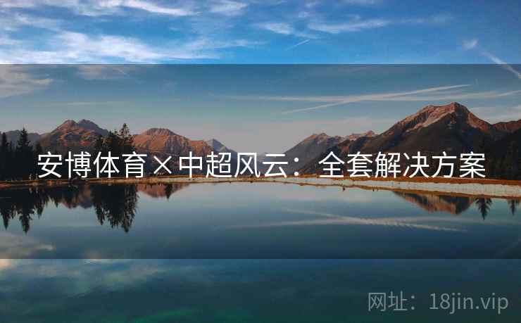 安博体育×中超风云：全套解决方案