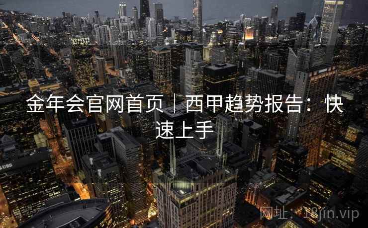 金年会官网首页｜西甲趋势报告：快速上手