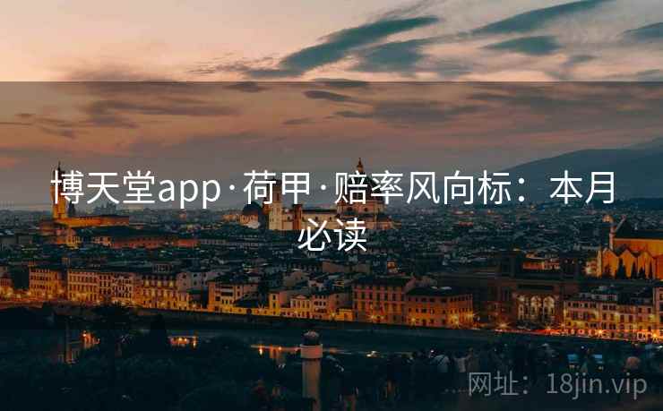 博天堂app·荷甲·赔率风向标：本月必读