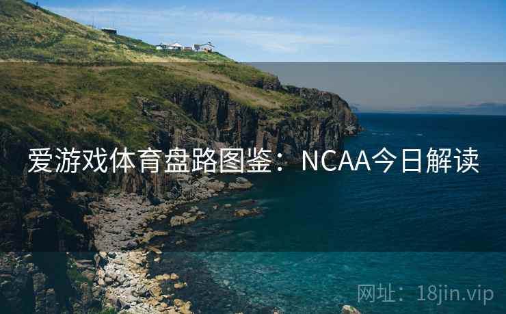 爱游戏体育盘路图鉴：NCAA今日解读